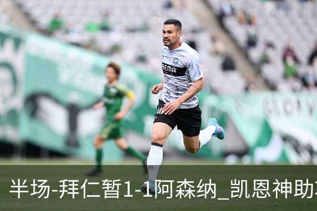 半场-拜仁暂1-1阿森纳 凯恩神助攻阿方索破门 萨卡伤退埃泽建功