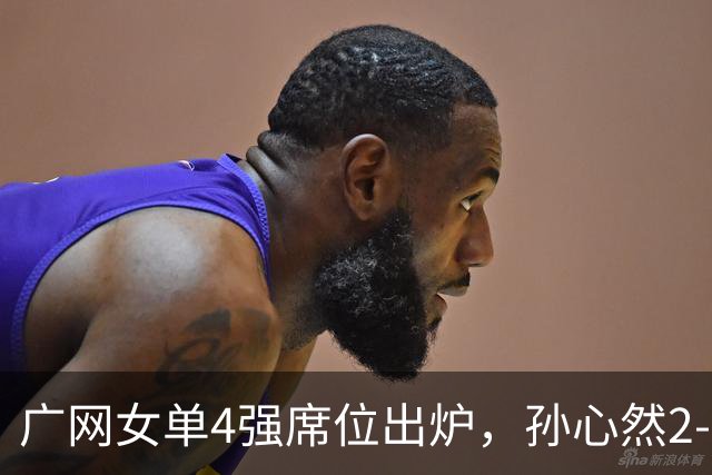 广网女单4强席位出炉，孙心然2-0晋级、施晗1-2惜败，中国金花半决赛会合剧本落空