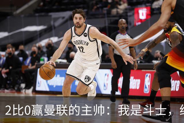 2比0赢曼联的主帅：我是斗士，绝不投降
