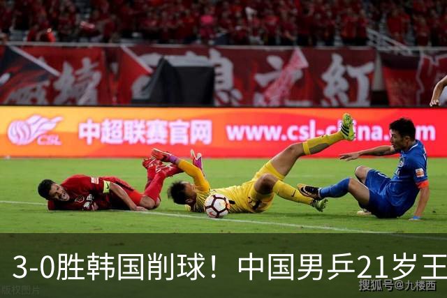 3-0胜韩国削球！中国男乒21岁王牌强势崛起：亚锦赛打出11-1比分