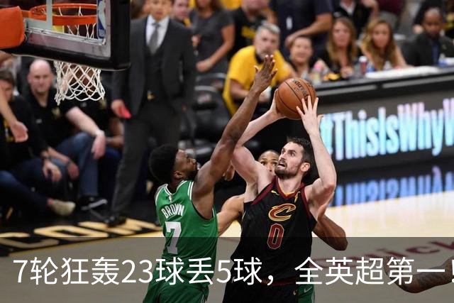 7轮狂轰23球丢5球，全英超第一！大黑马高居第三，卖掉1.35亿欧元球员反而更强