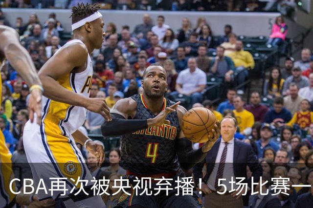 CBA再次被央视弃播！5场比赛一场都不播：广东北京两大强队被无视了？
